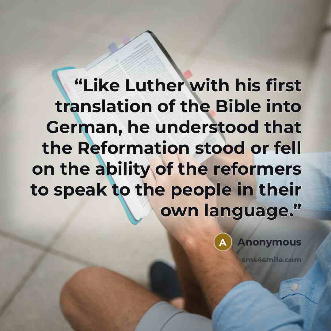 “Like Luther with his first translation of the Bible into German, he understood that the Reformation stood or fell on the ability of the reformers to speak to the people in their own language.” quote by Anonymous