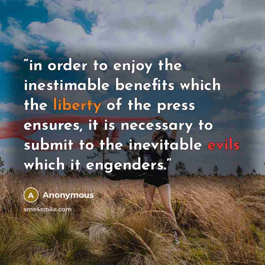 “in order to enjoy the inestimable benefits which the liberty of the press ensures, it is necessary to submit to the inevitable evils which it engenders.” quote by Anonymous