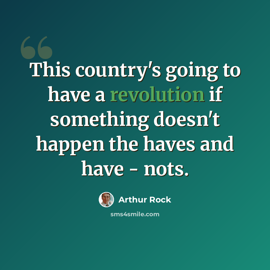 “This country's going to have a revolution if something doesn't happen the haves and have - nots.” quote by Arthur Rock
