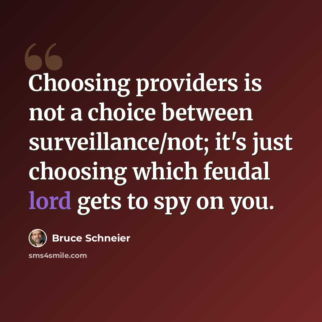 “Choosing providers is not a choice between surveillance/not; it's just choosing which feudal lord gets to spy on you.” quote by Bruce Schneier