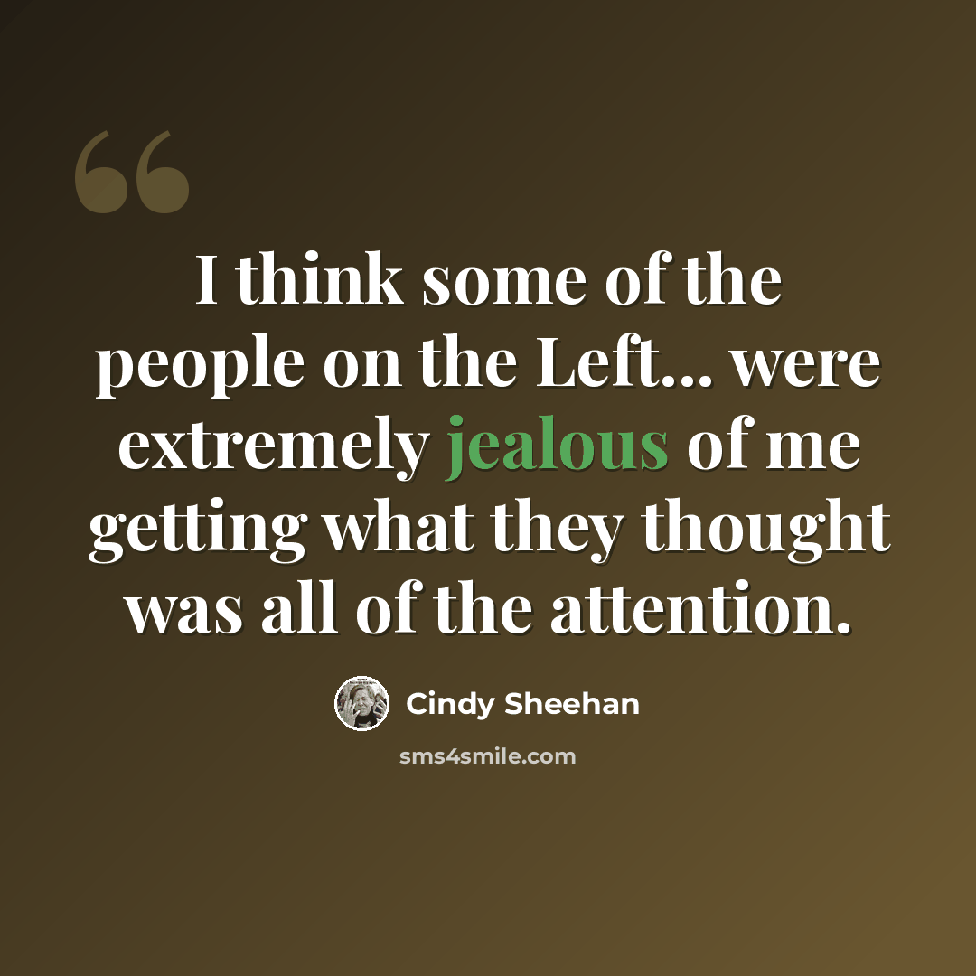 “I think some of the people on the Left... were extremely jealous of me getting what they thought was all of the attention.” quote by Cindy Sheehan