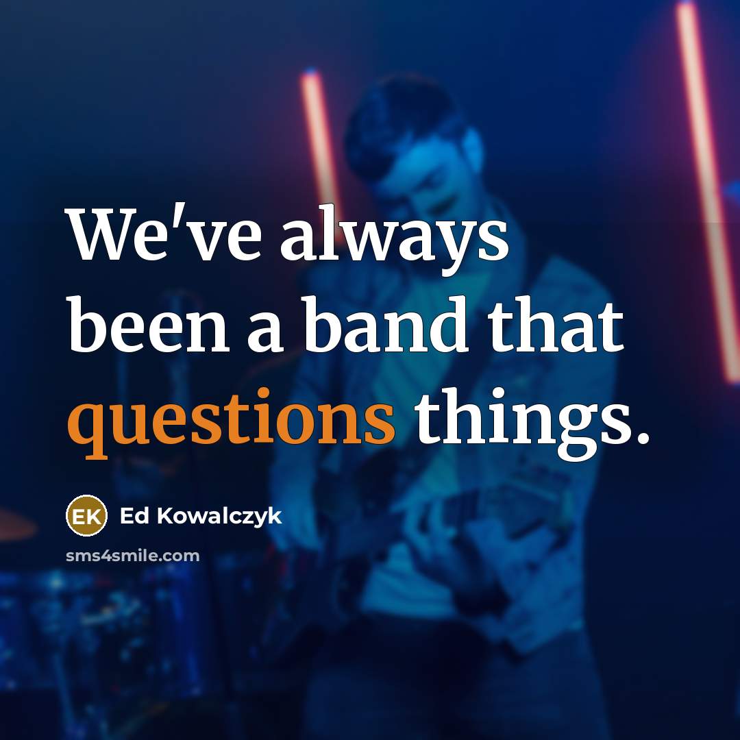 “We've always been a band that questions things.” quote by Ed Kowalczyk