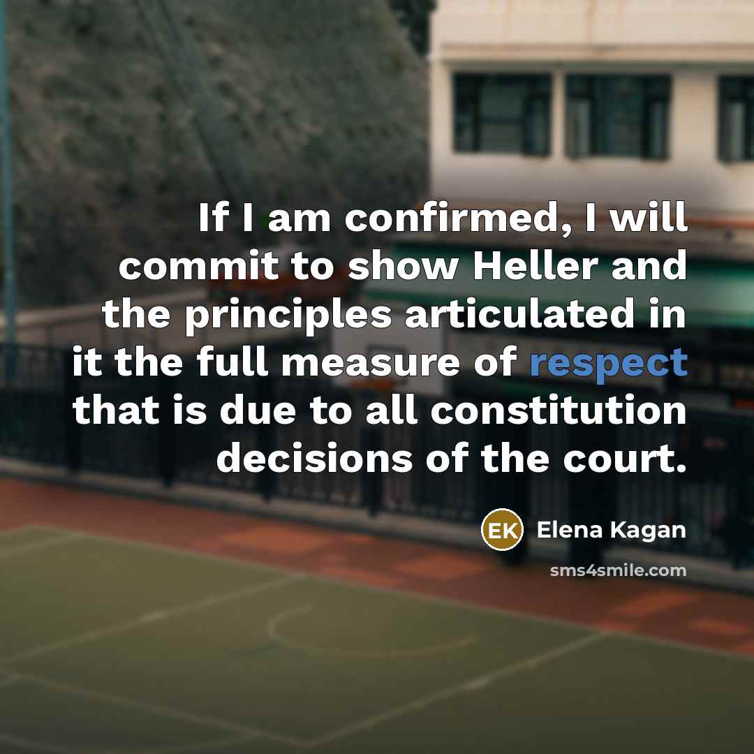 “If I am confirmed, I will commit to show Heller and the principles articulated in it the full measure of respect that is due to all constitution decisions of the court.” quote by Elena Kagan
