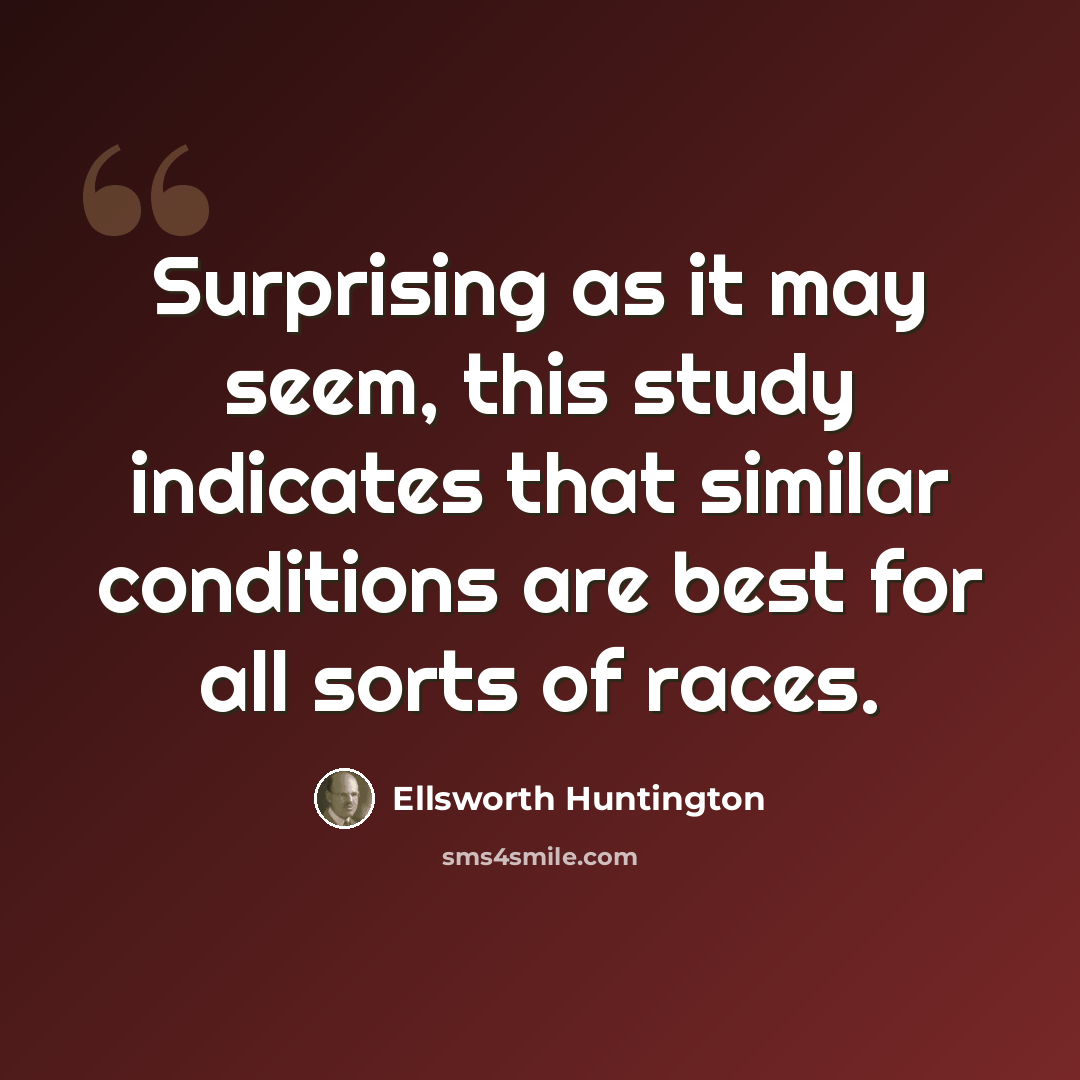 “Surprising as it may seem, this study indicates that similar conditions are best for all sorts of races.” quote by Ellsworth Huntington