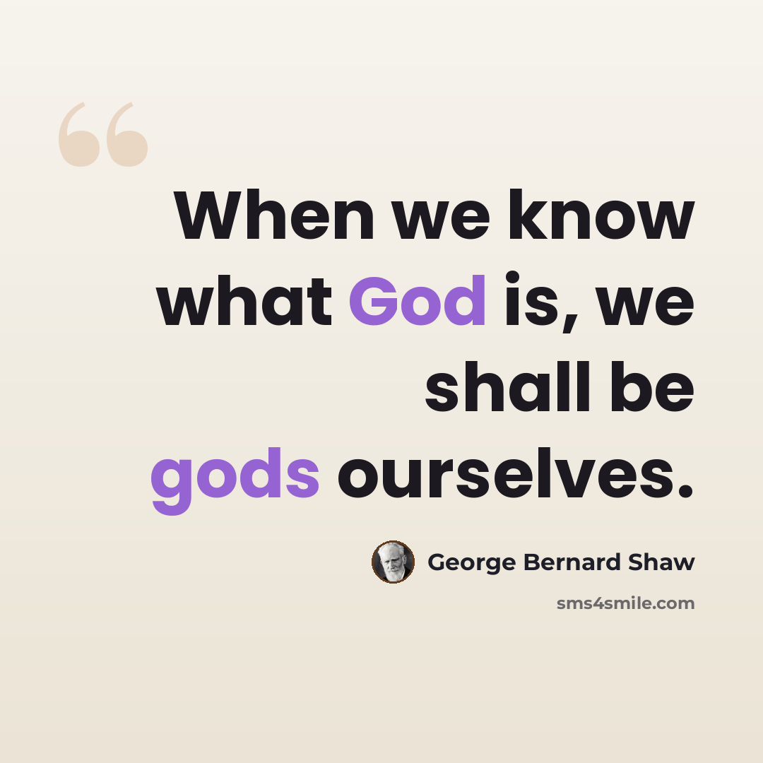 “When we know what God is, we shall be gods ourselves.” quote by George Bernard Shaw