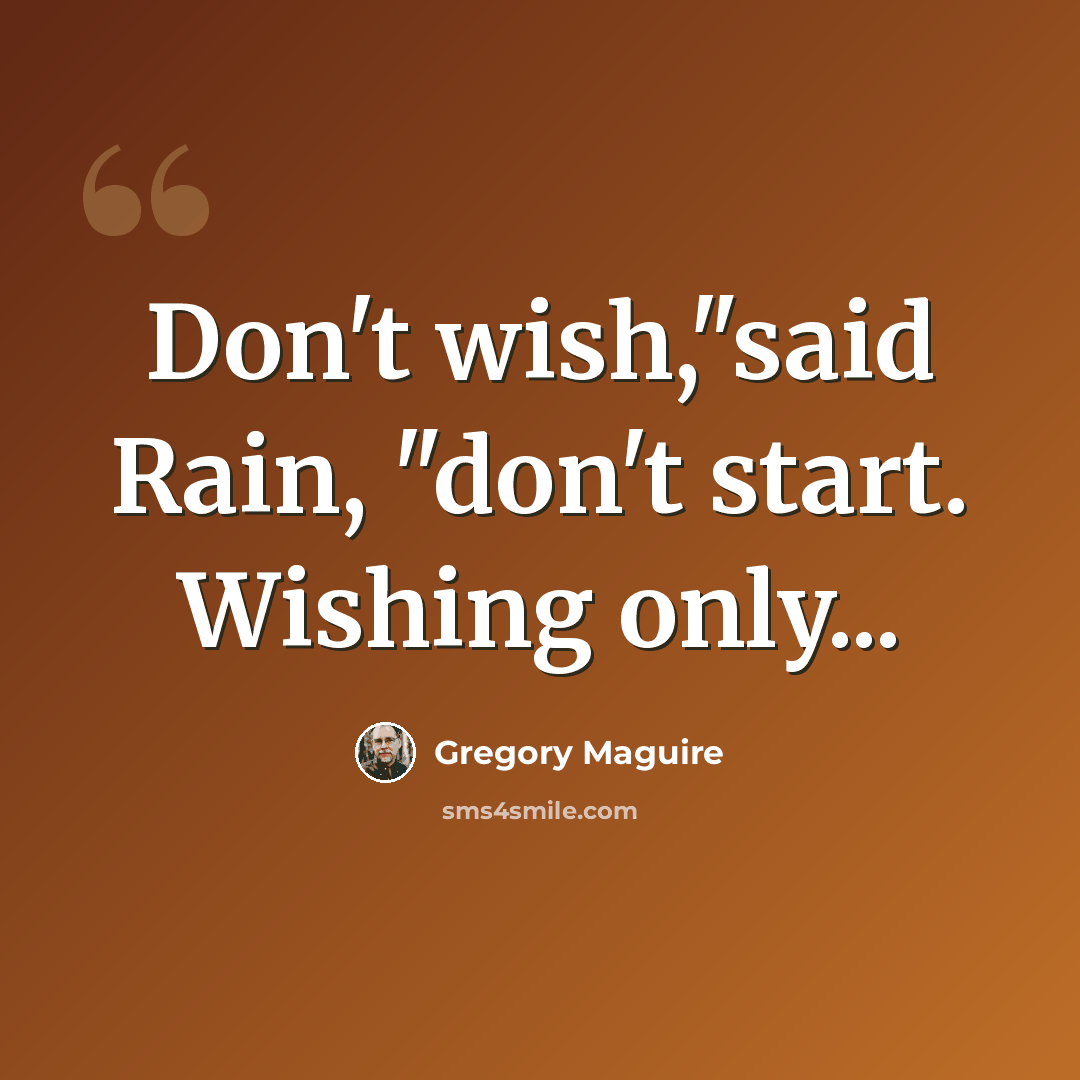 “Don't wish,"said Rain, "don't start. Wishing only...” quote by Gregory Maguire