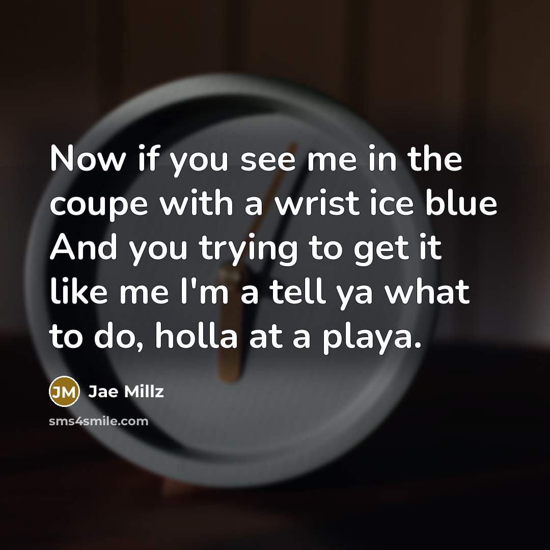 “Now if you see me in the coupe with a wrist ice blue And you trying to get it like me I'm a tell ya what to do, holla at a playa.” quote by Jae Millz
