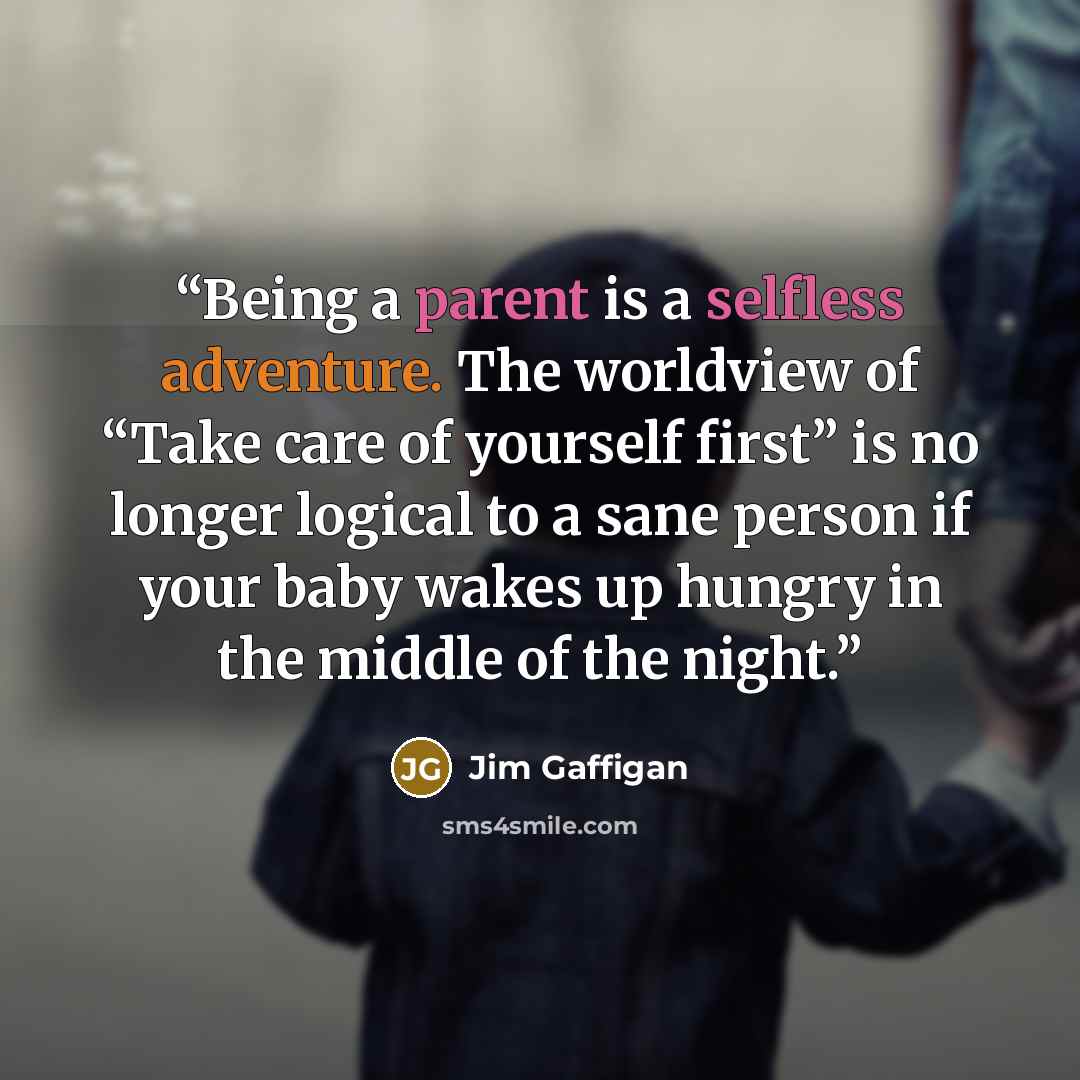 “Being a parent is a selfless adventure. The worldview of “Take care of yourself first” is no longer logical to a sane person if your baby wakes up hungry in the middle of the night.” quote by Jim Gaffigan