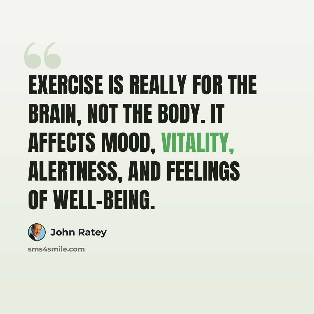 “Exercise is really for the brain, not the body. It affects mood, vitality, alertness, and feelings of well-being.” quote by John Ratey