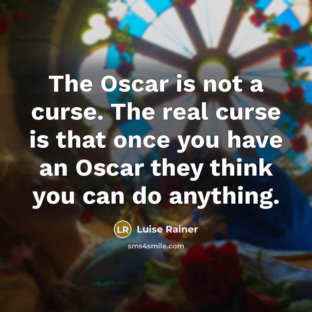 “The Oscar is not a curse. The real curse is that once you have an Oscar they think you can do anything.” quote by Luise Rainer
