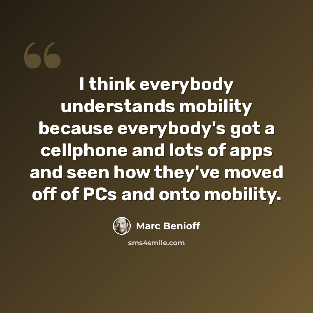 “I think everybody understands mobility because everybody's got a cellphone and lots of apps and seen how they've moved off of PCs and onto mobility.” quote by Marc Benioff