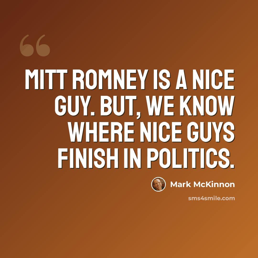 “Mitt Romney is a nice guy. But, we know where nice guys finish in politics.” quote by Mark McKinnon