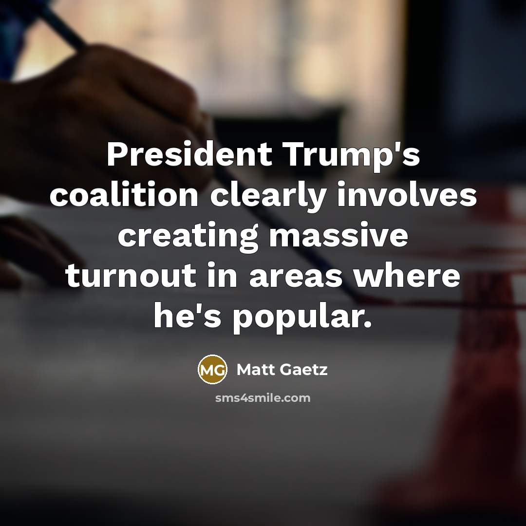 “President Trump's coalition clearly involves creating massive turnout in areas where he's popular.” quote by Matt Gaetz
