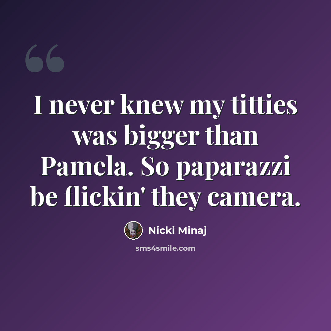 “I never knew my titties was bigger than Pamela. So paparazzi be flickin' they camera.” quote by Nicki Minaj