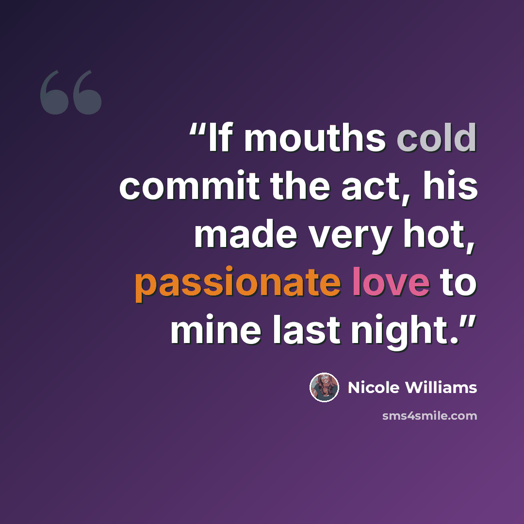 “If mouths cold commit the act, his made very hot, passionate love to mine last night.” quote by Nicole Williams