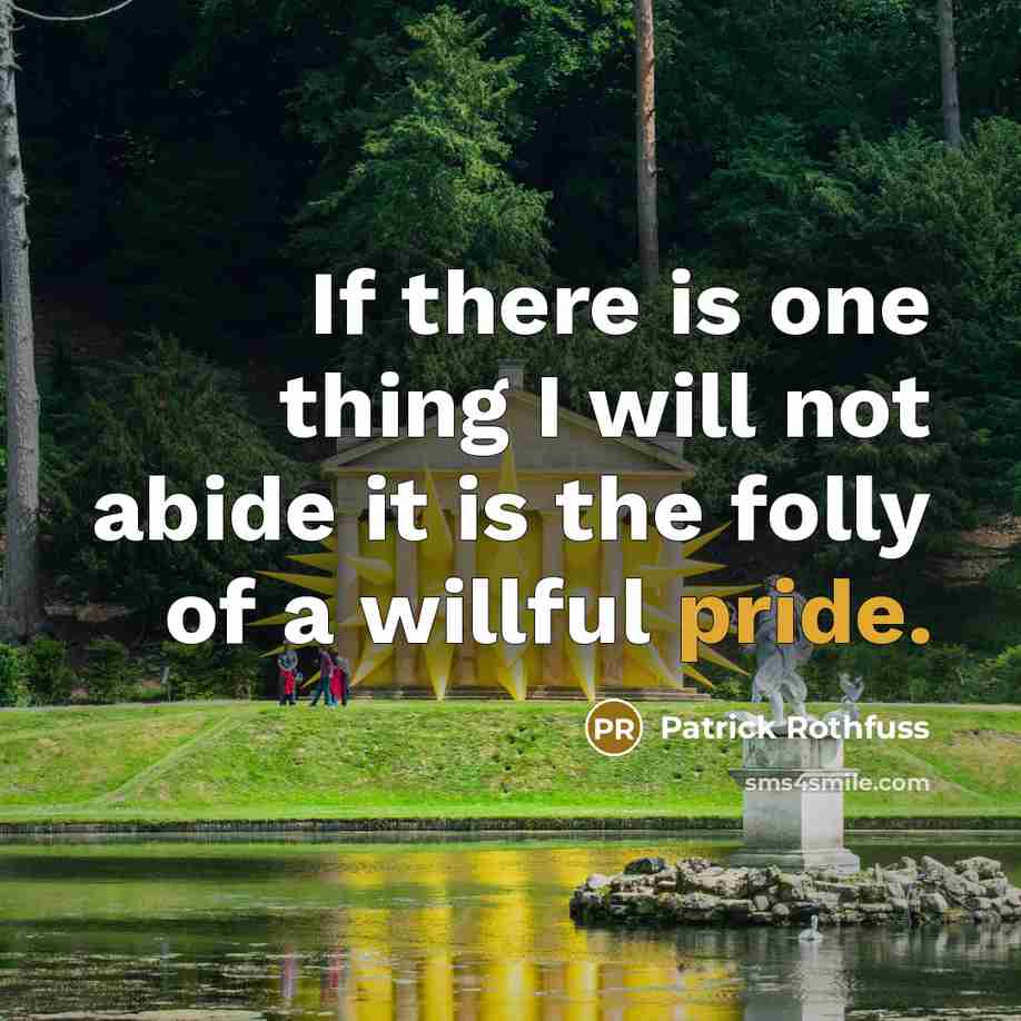 “If there is one thing I will not abide it is the folly of a willful pride.” quote by Patrick Rothfuss