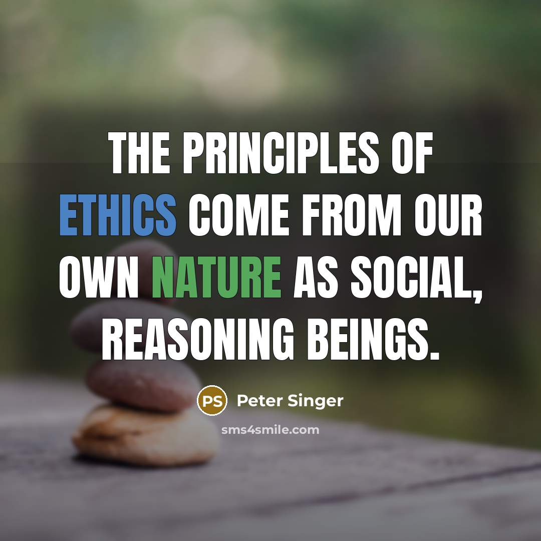“The principles of ethics come from our own nature as social, reasoning beings.” quote by Peter Singer