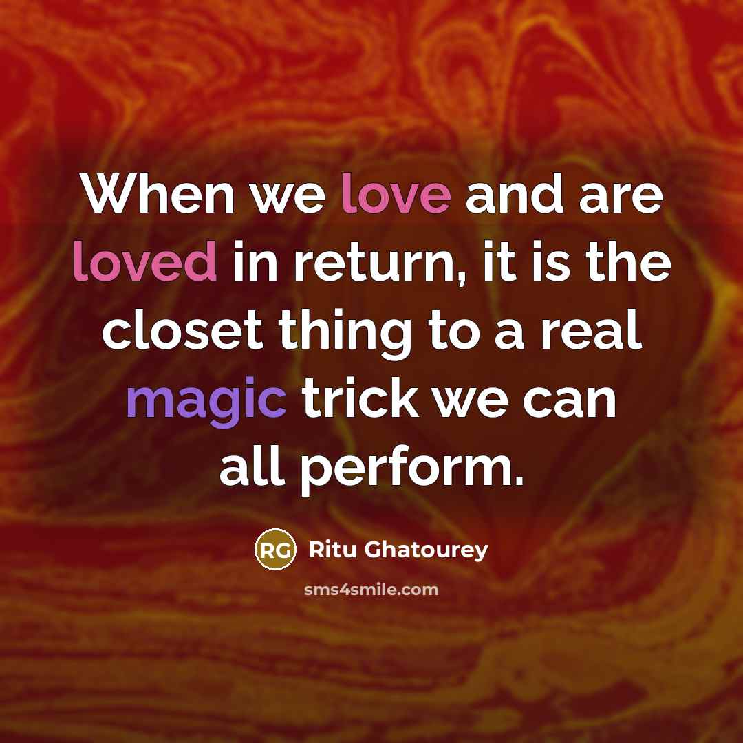 “When we love and are loved in return, it is the closet thing to a real magic trick we can all perform.” quote by Ritu Ghatourey