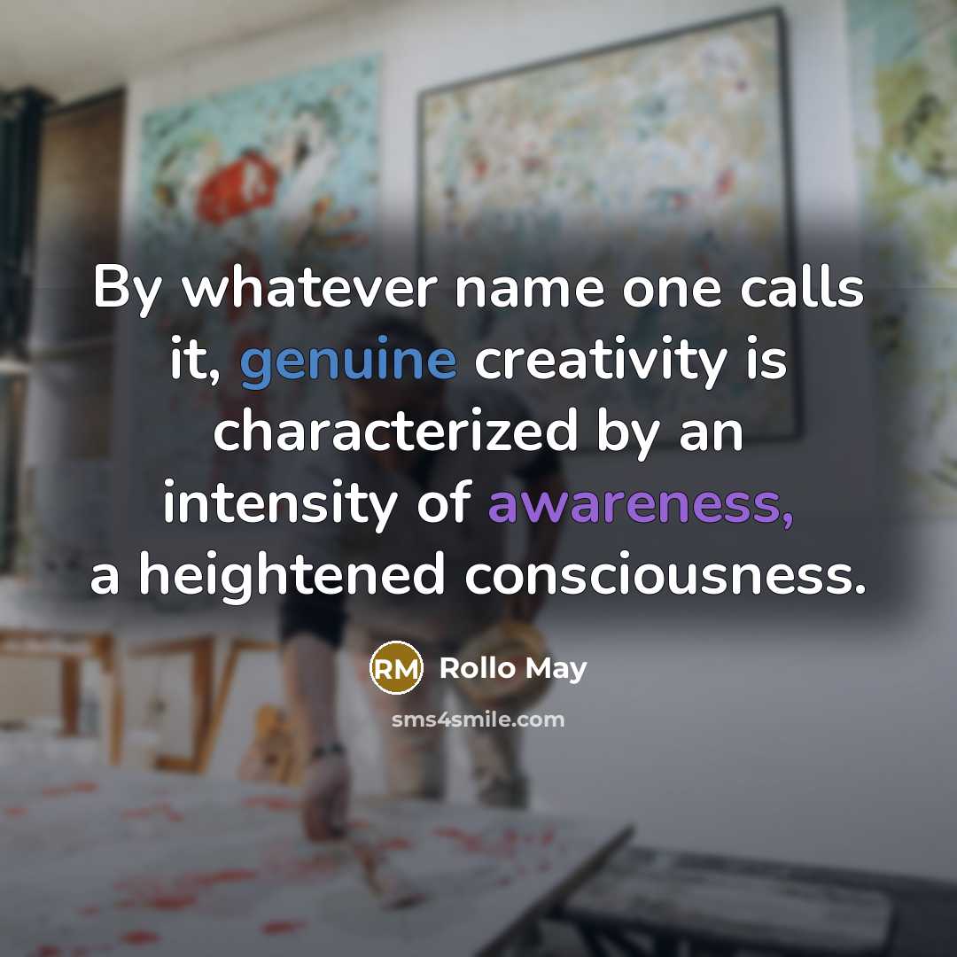 “By whatever name one calls it, genuine creativity is characterized by an intensity of awareness, a heightened consciousness.” quote by Rollo May