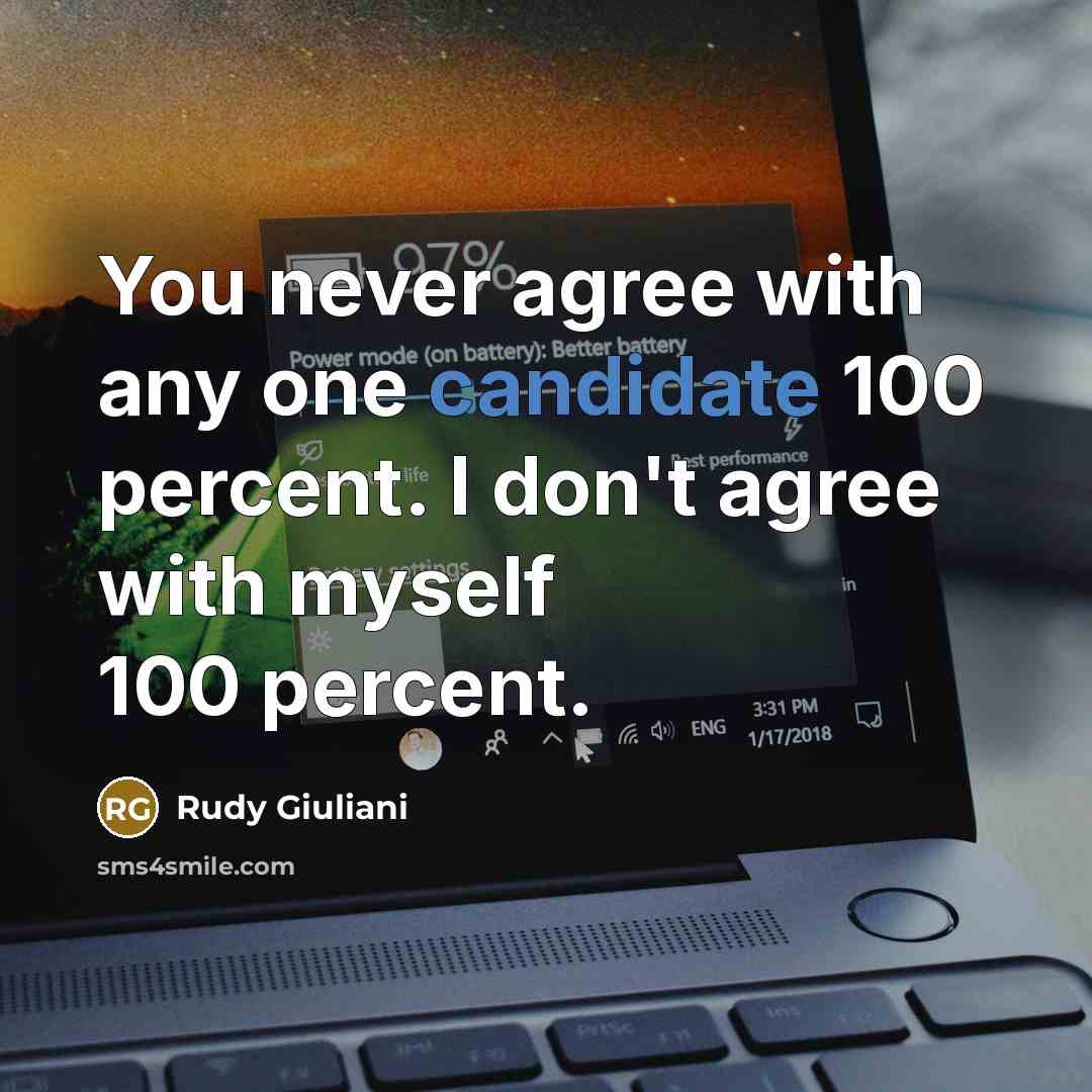 “You never agree with any one candidate 100 percent. I don't agree with myself 100 percent.” quote by Rudy Giuliani