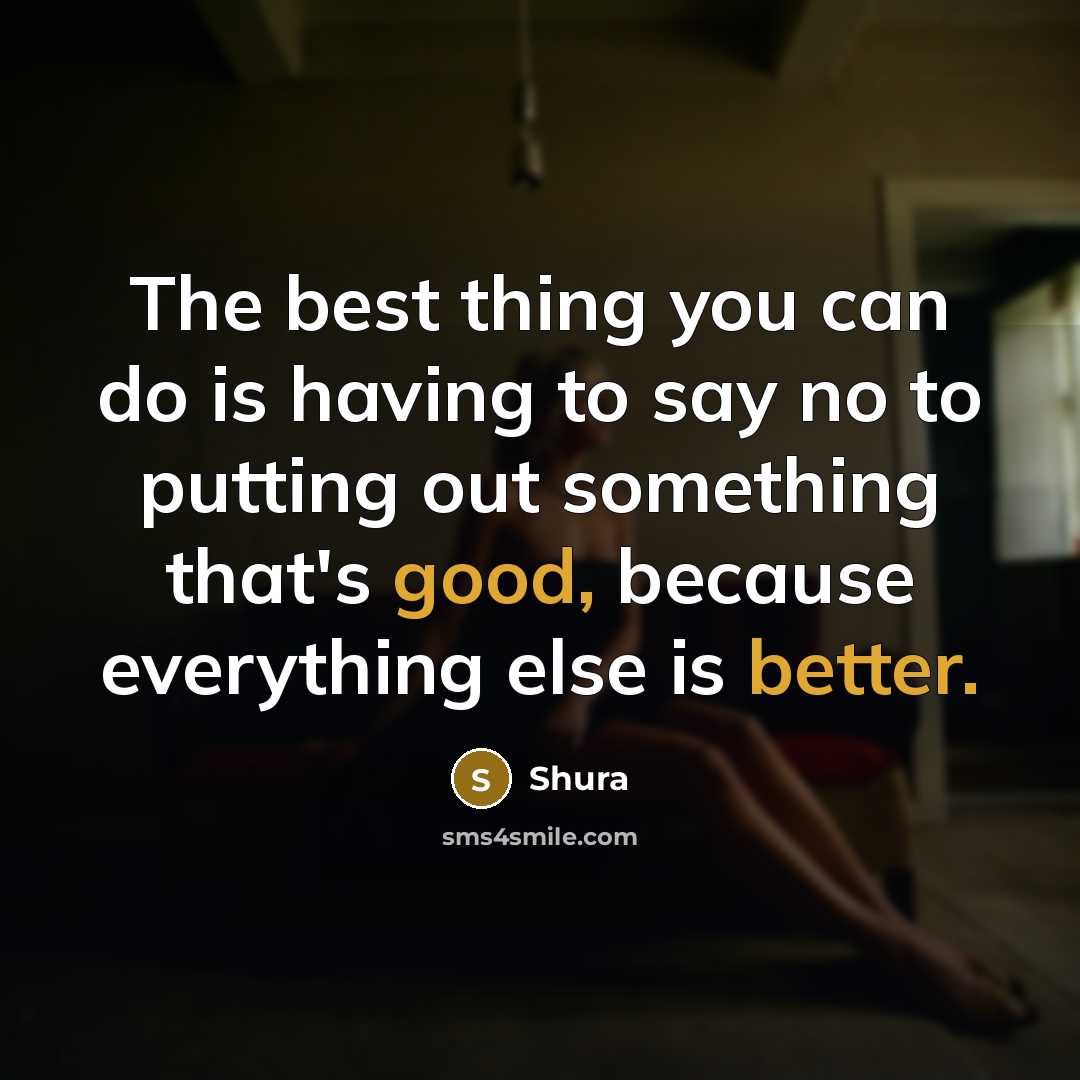 “The best thing you can do is having to say no to putting out something that's good, because everything else is better.” quote by Shura