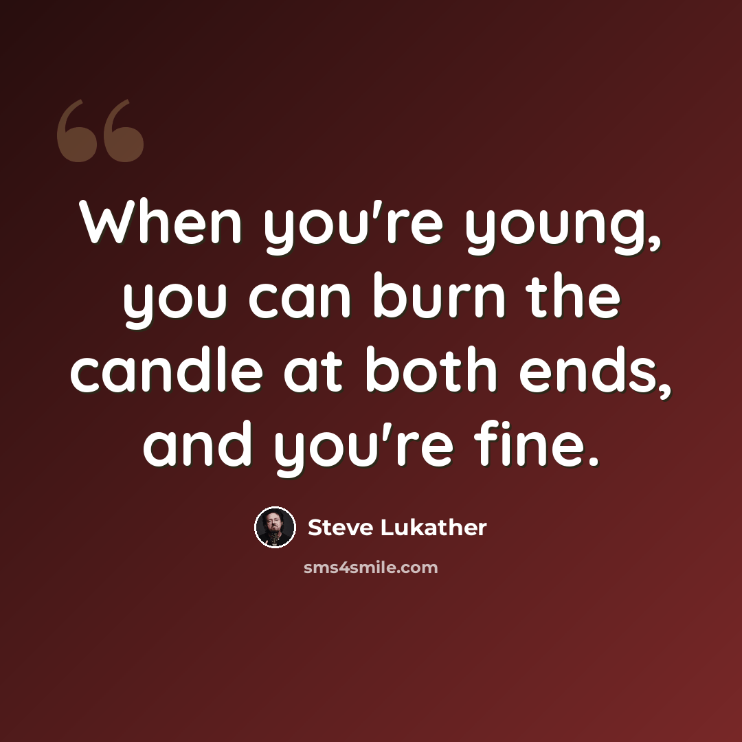 “When you're young, you can burn the candle at both ends, and you're fine.” quote by Steve Lukather