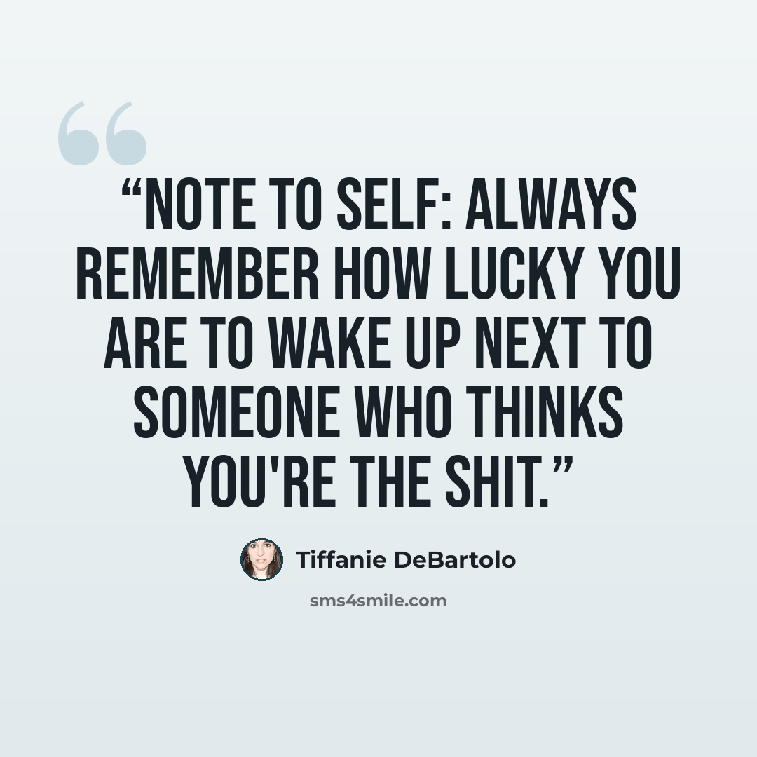 “Note to self: Always remember how lucky you are to wake up next to someone who thinks you're the shit.” quote by Tiffanie DeBartolo