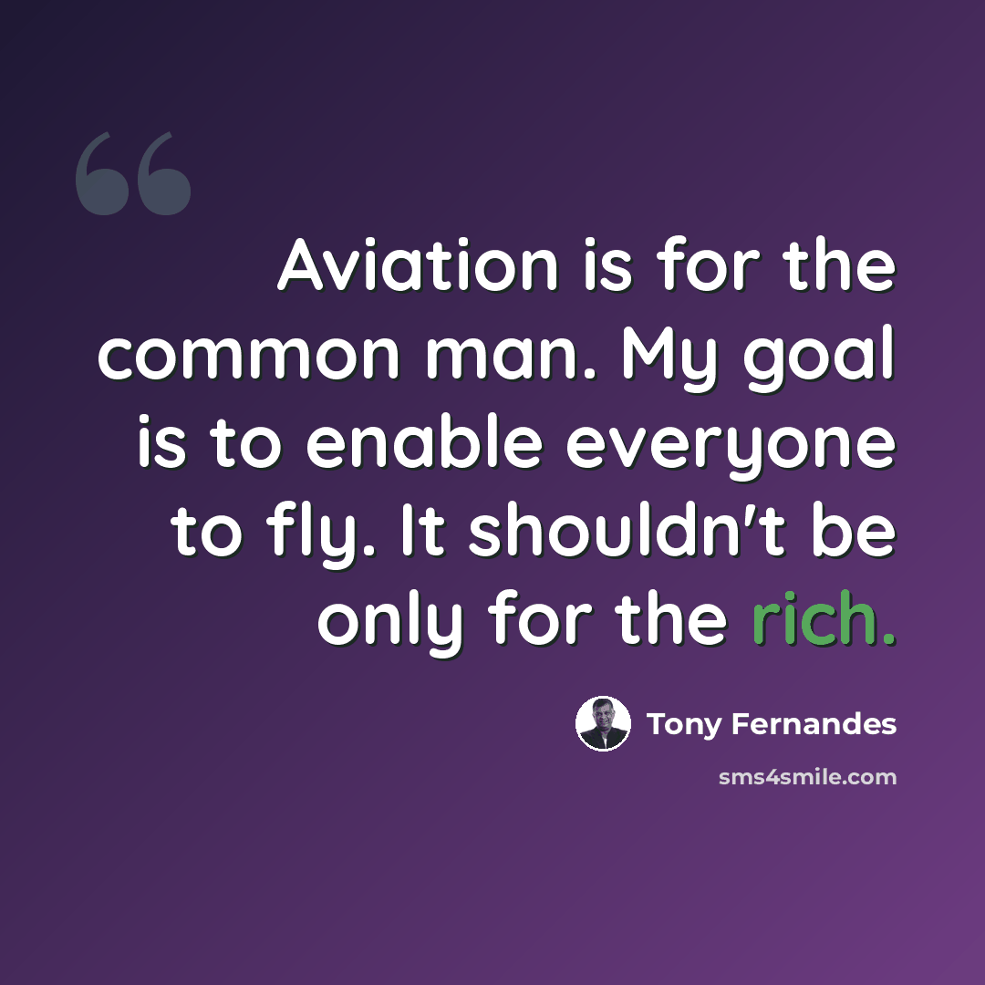 “Aviation is for the common man. My goal is to enable everyone to fly. It shouldn't be only for the rich.” quote by Tony Fernandes