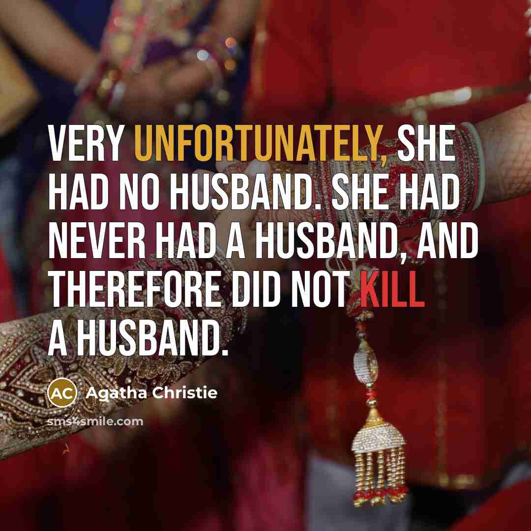 “Very unfortunately, she had no husband. She had never had a husband, and therefore did not kill a husband.” quote by Agatha Christie
