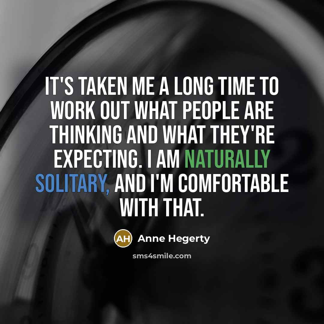 “It's taken me a long time to work out what people are thinking and what they're expecting. I am naturally solitary, and I'm comfortable with that.” quote by Anne Hegerty
