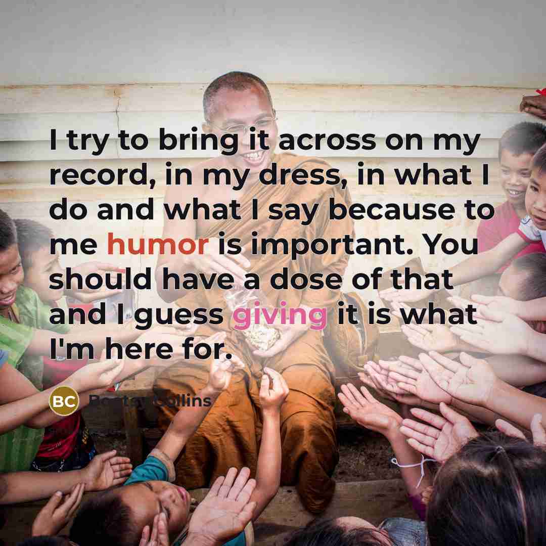 “I try to bring it across on my record, in my dress, in what I do and what I say because to me humor is important. You should have a dose of that and I guess giving it is what I'm here for.” quote by Bootsy Collins