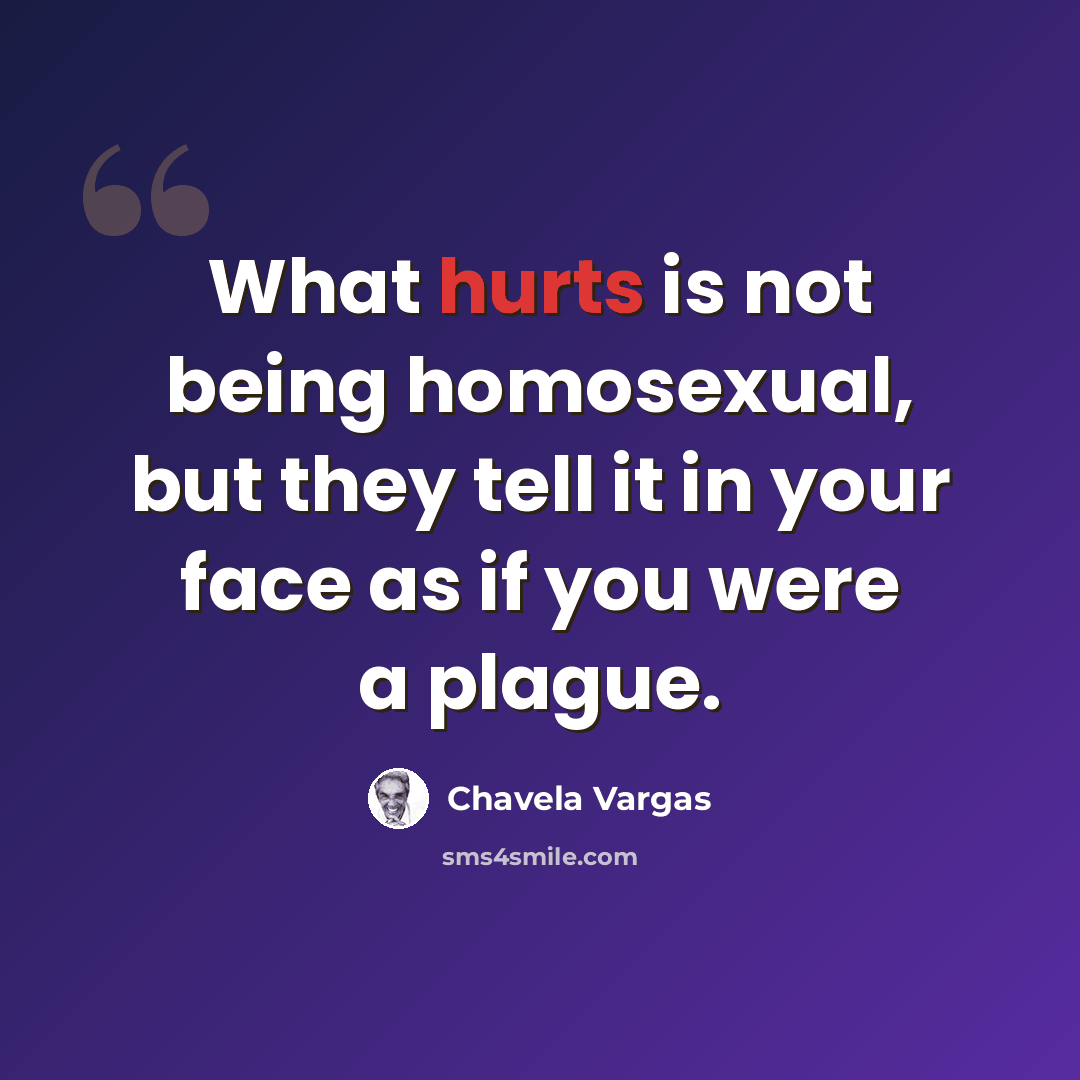 “What hurts is not being homosexual, but they tell it in your face as if you were a plague.” quote by Chavela Vargas