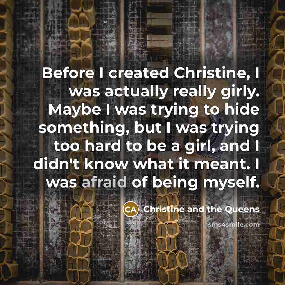“Before I created Christine, I was actually really girly. Maybe I was trying to hide something, but I was trying too hard to be a girl, and I didn't know what it meant. I was afraid of being myself.” quote by Christine and the Queens