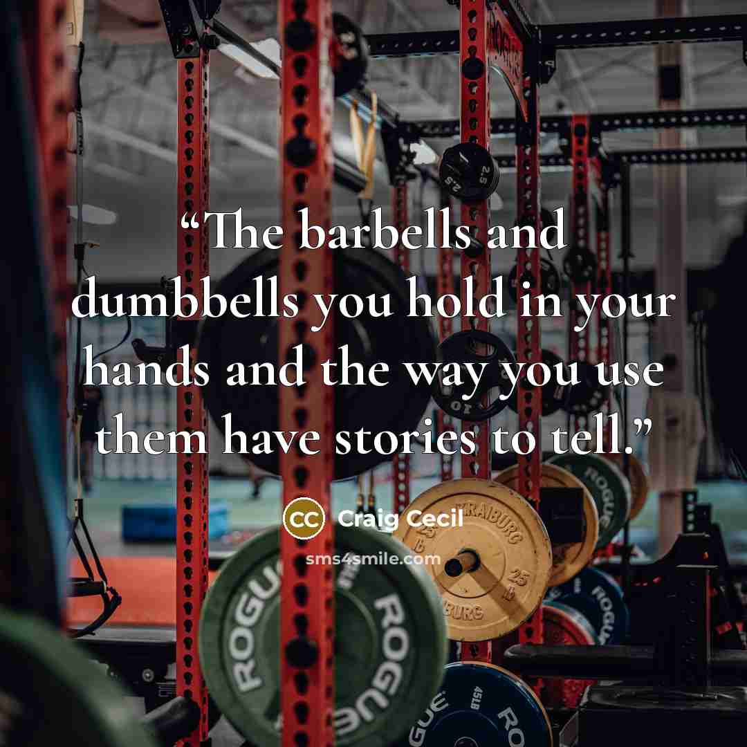 “The barbells and dumbbells you hold in your hands and the way you use them have stories to tell.” quote by Craig Cecil