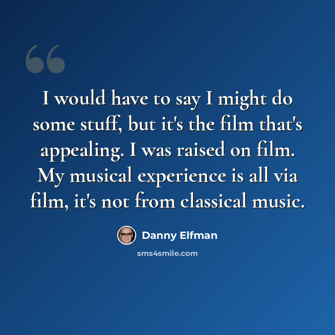 “I would have to say I might do some stuff, but it's the film that's appealing. I was raised on film. My musical experience is all via film, it's not from classical music.” quote by Danny Elfman