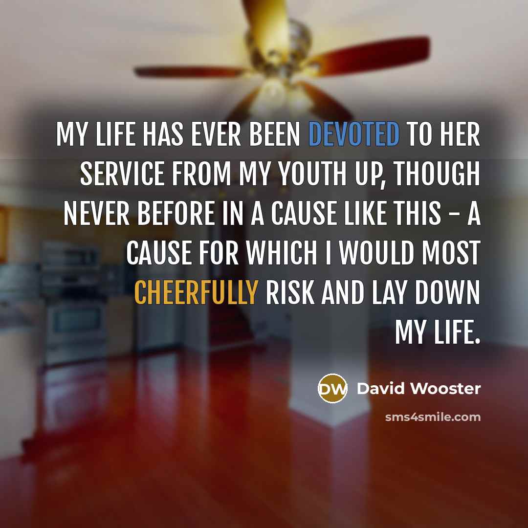 “My life has ever been devoted to her service from my youth up, though never before in a cause like this - a cause for which I would most cheerfully risk and lay down my life.” quote by David Wooster