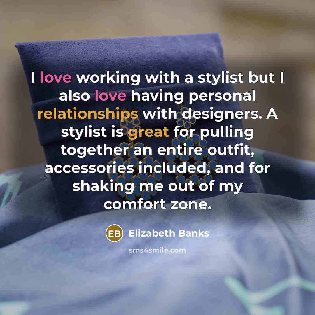 “I love working with a stylist but I also love having personal relationships with designers. A stylist is great for pulling together an entire outfit, accessories included, and for shaking me out of my comfort zone.” quote by Elizabeth Banks