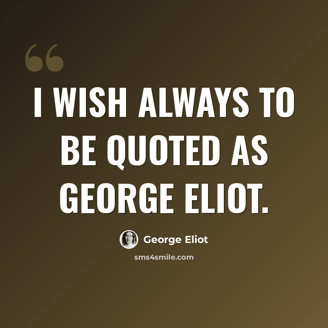 “I wish always to be quoted as George Eliot.” quote by George Eliot