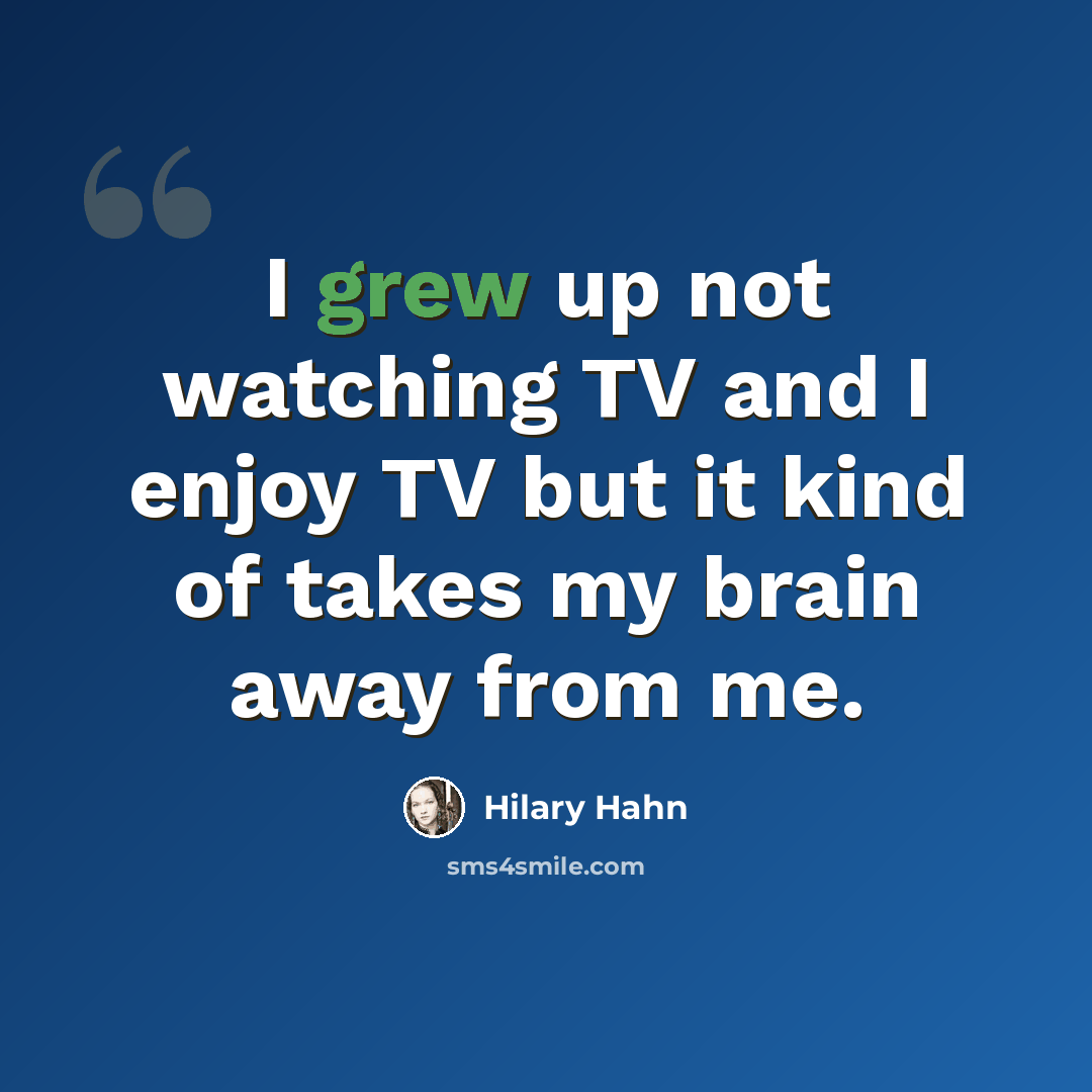 “I grew up not watching TV and I enjoy TV but it kind of takes my brain away from me.” quote by Hilary Hahn