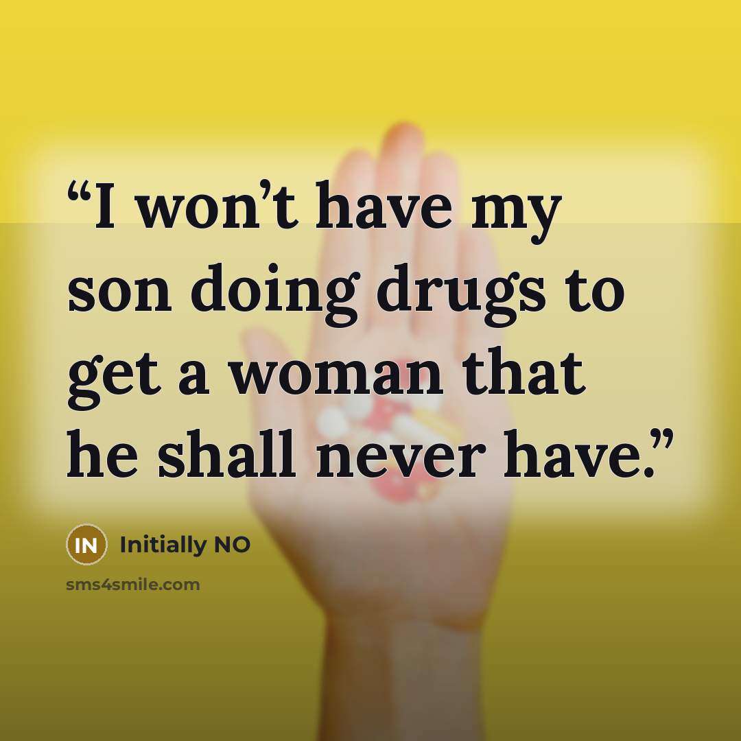 “I won’t have my son doing drugs to get a woman that he shall never have.” quote by Initially NO