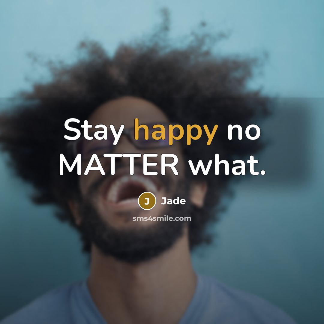 “Stay happy no MATTER what.” quote by Jade