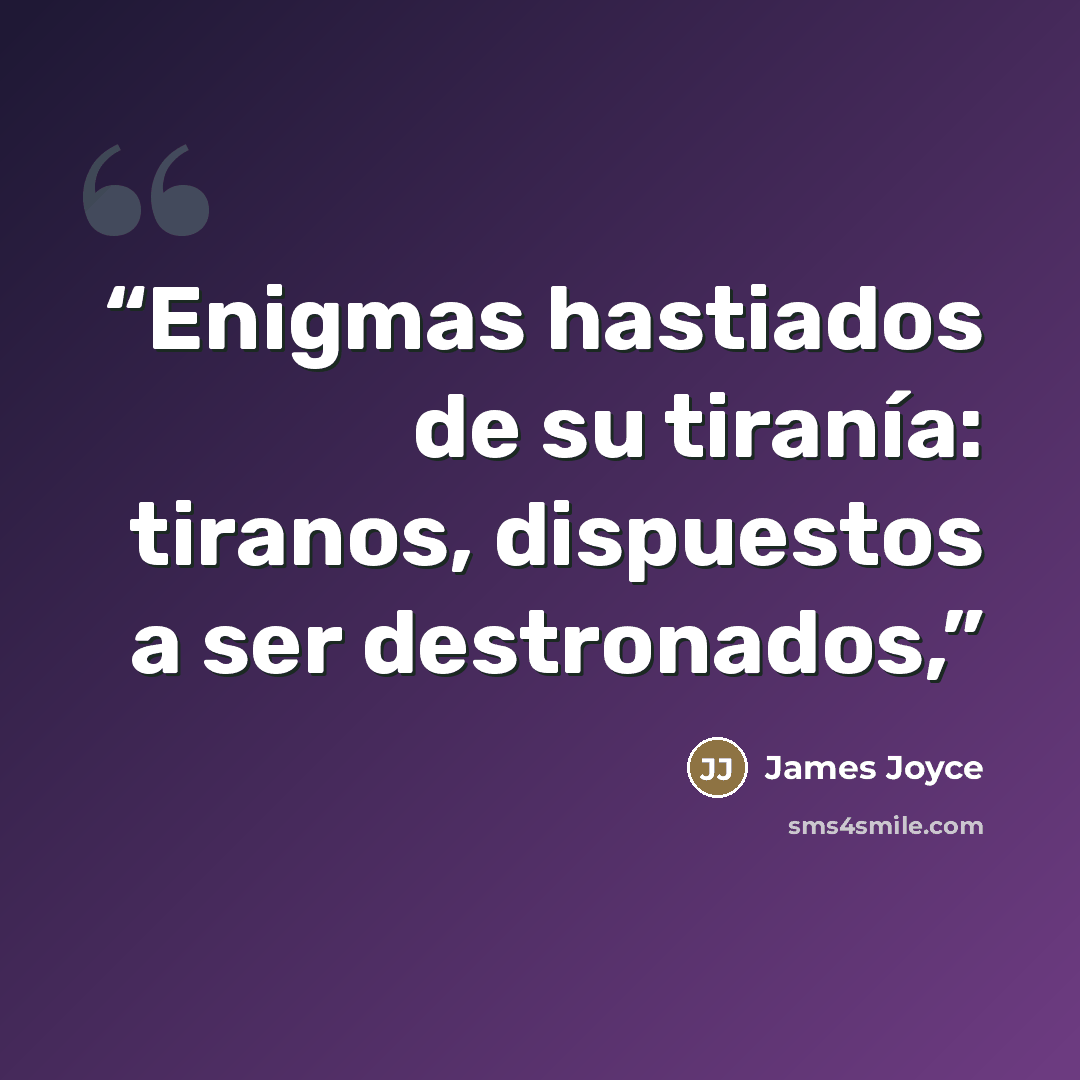 “Enigmas hastiados de su tiranía: tiranos, dispuestos a ser destronados,” quote by James Joyce
