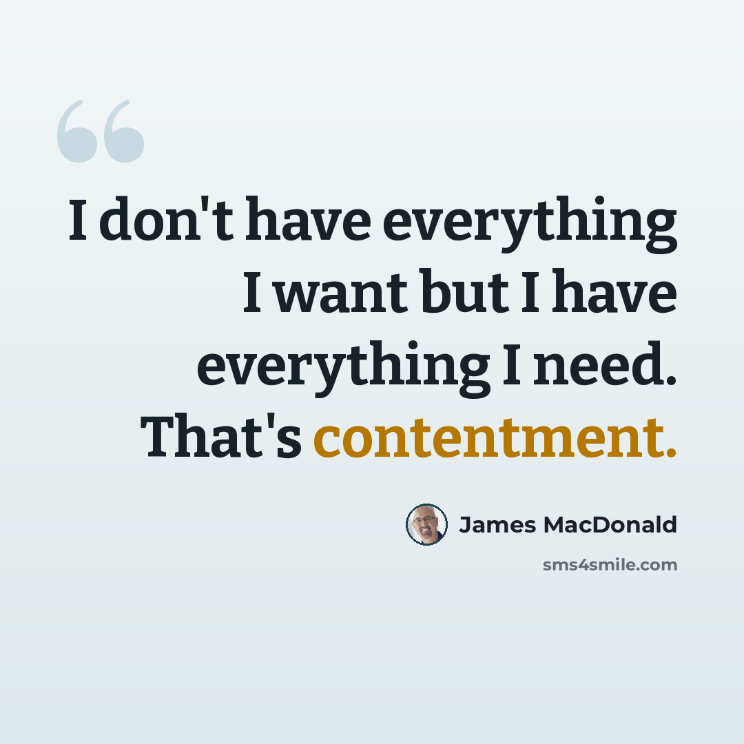 “I don't have everything I want but I have everything I need. That's contentment.” quote by James MacDonald
