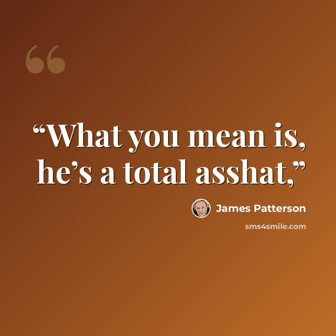 “What you mean is, he’s a total asshat,” quote by James Patterson