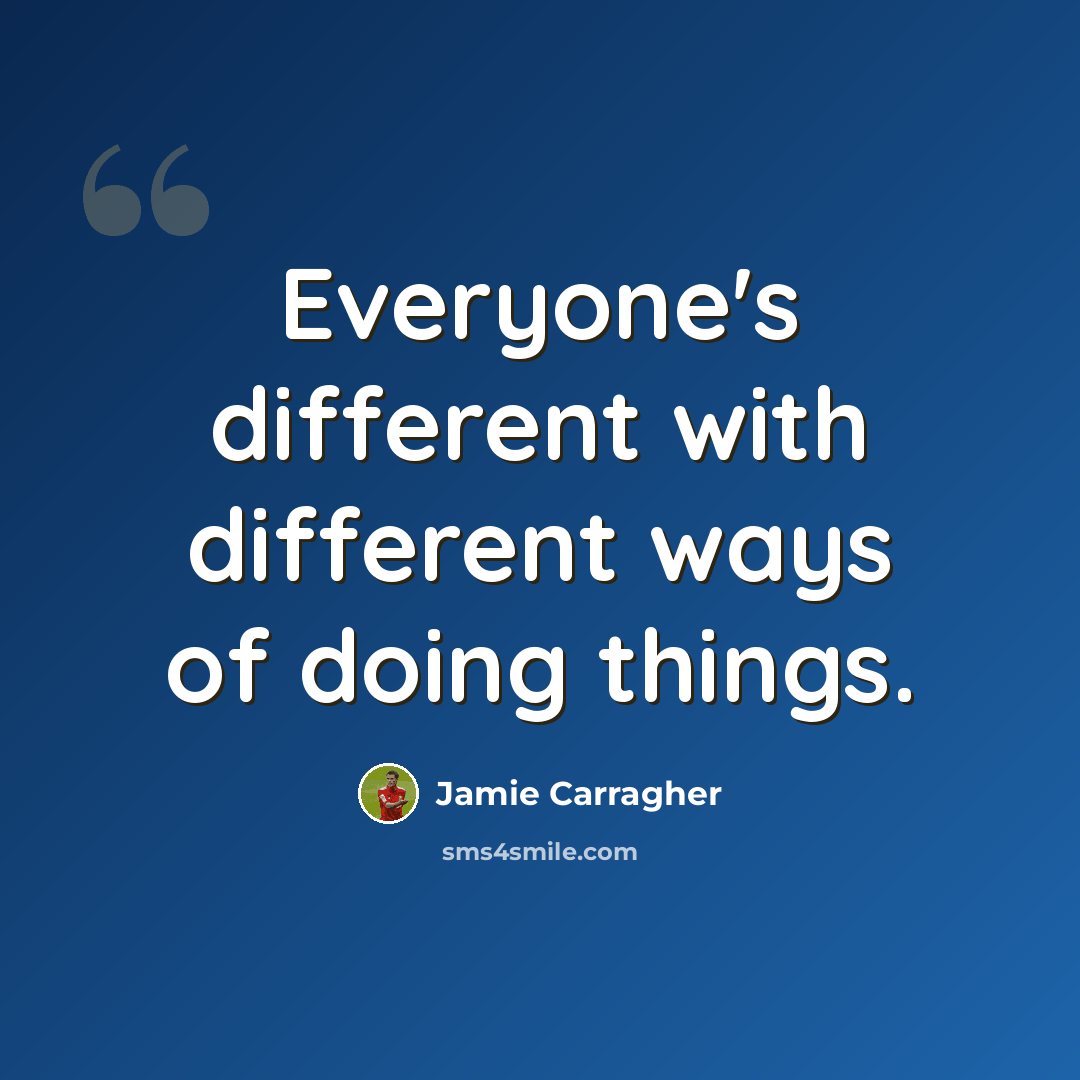 “Everyone's different with different ways of doing things.” quote by Jamie Carragher