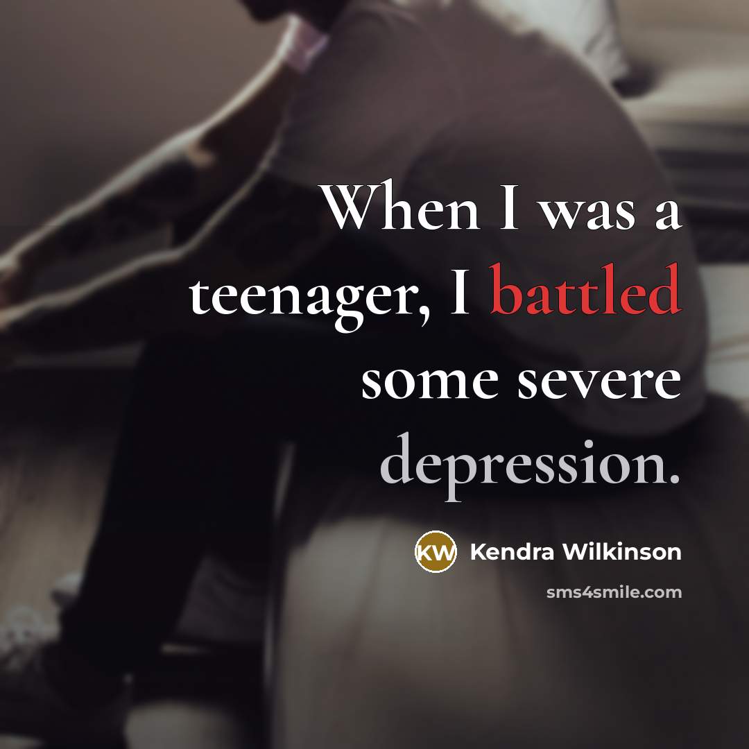 “When I was a teenager, I battled some severe depression.” quote by Kendra Wilkinson