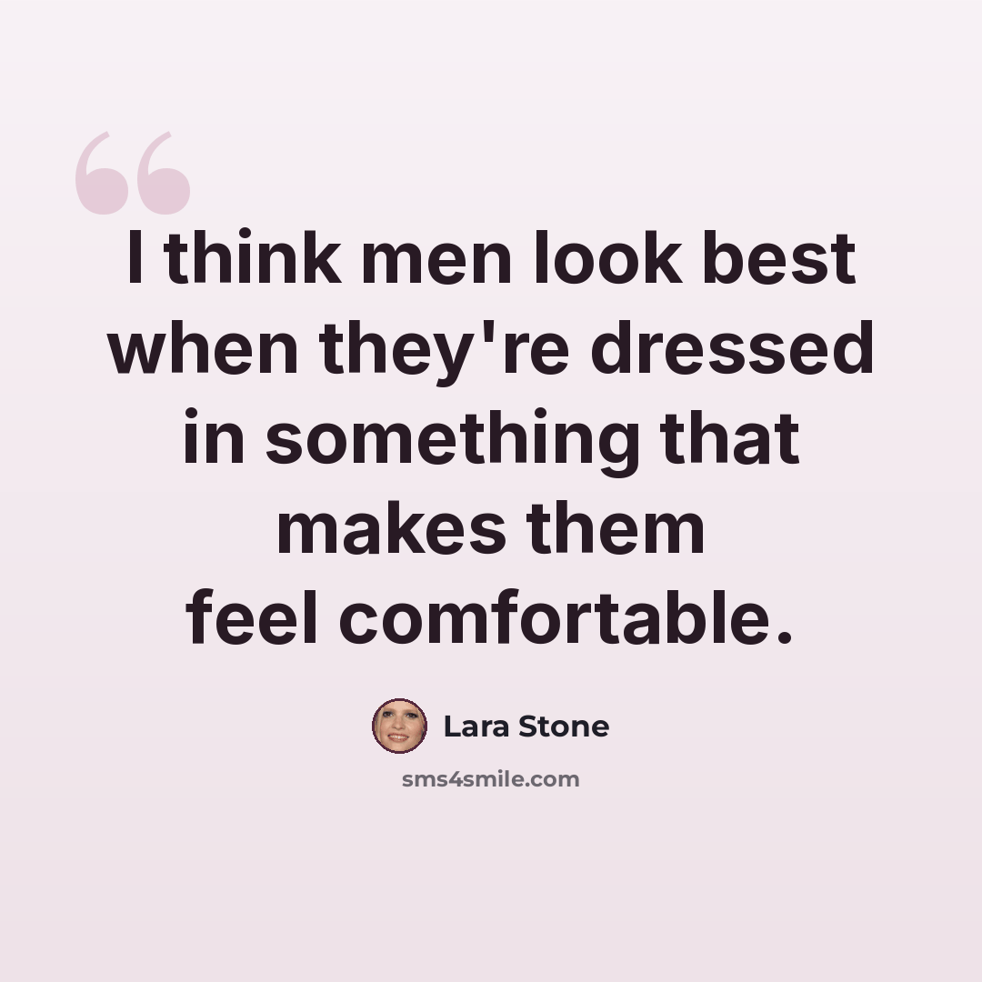“I think men look best when they're dressed in something that makes them feel comfortable.” quote by Lara Stone