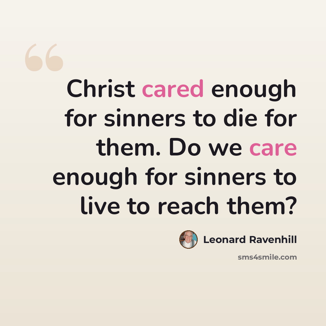 “Christ cared enough for sinners to die for them. Do we care enough for sinners to live to reach them?” quote by Leonard Ravenhill