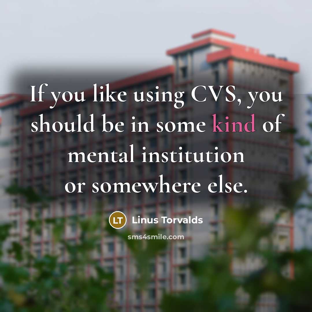 “If you like using CVS, you should be in some kind of mental institution or somewhere else.” quote by Linus Torvalds