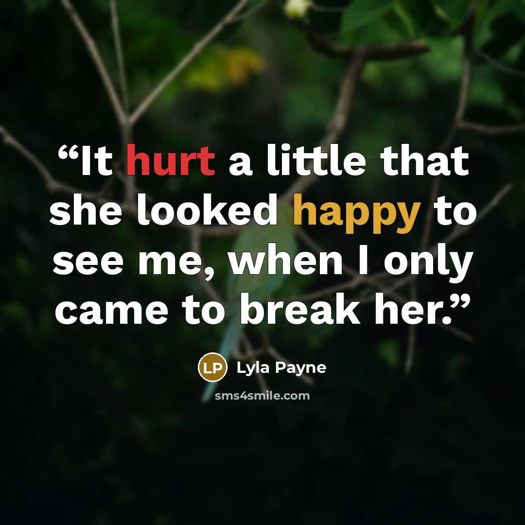 “It hurt a little that she looked happy to see me, when I only came to break her.” quote by Lyla Payne